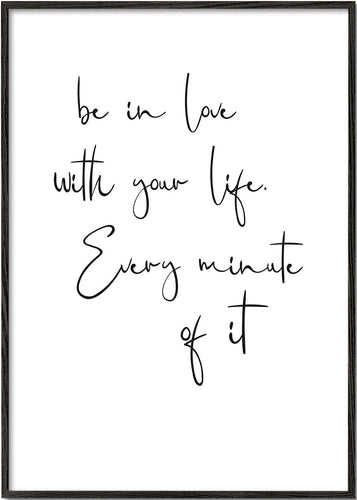 Be in love with your life. Every minute of it