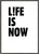 Life is now